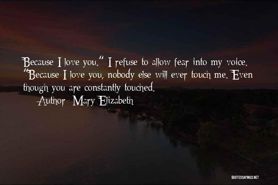 Mary Elizabeth Quotes: Because I Love You. I Refuse To Allow Fear Into My Voice. Because I Love You, Nobody Else Will Ever