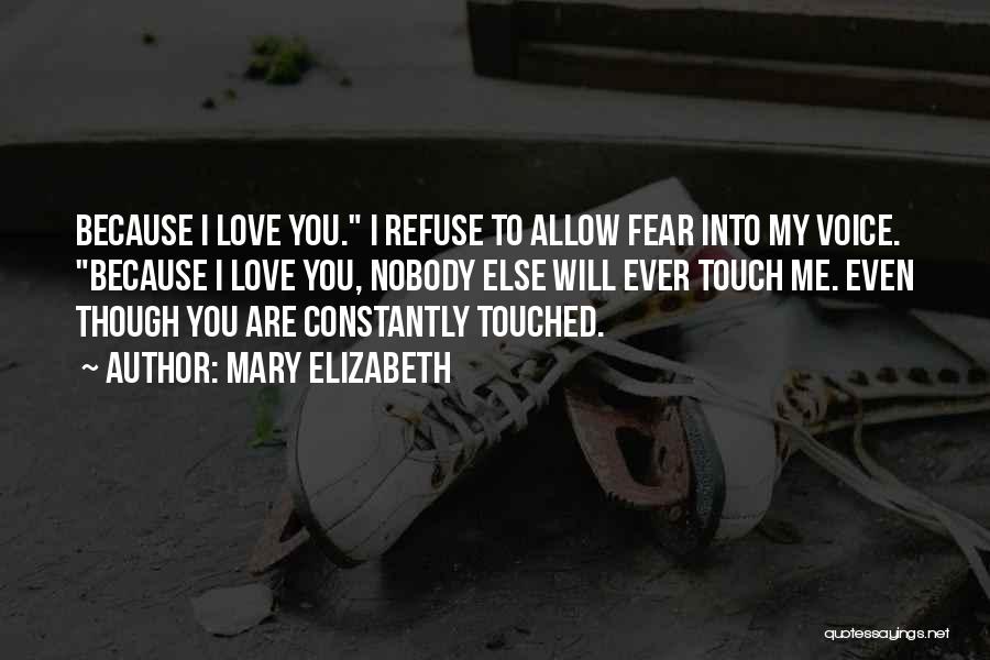 Mary Elizabeth Quotes: Because I Love You. I Refuse To Allow Fear Into My Voice. Because I Love You, Nobody Else Will Ever