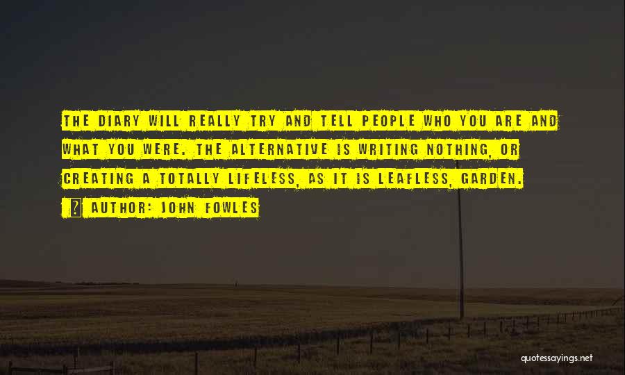 John Fowles Quotes: The Diary Will Really Try And Tell People Who You Are And What You Were. The Alternative Is Writing Nothing,