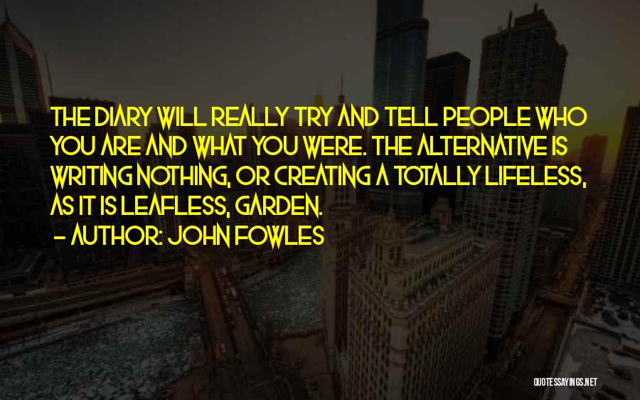 John Fowles Quotes: The Diary Will Really Try And Tell People Who You Are And What You Were. The Alternative Is Writing Nothing,