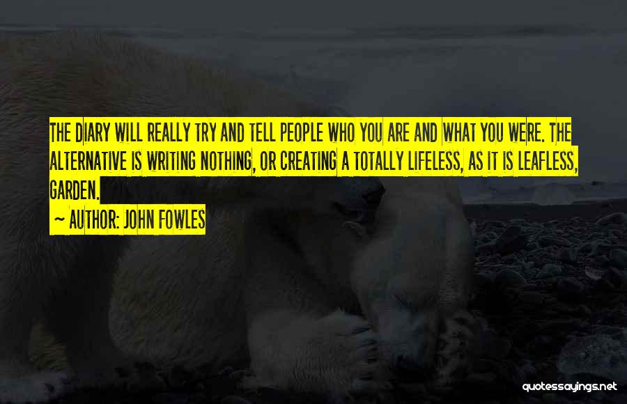 John Fowles Quotes: The Diary Will Really Try And Tell People Who You Are And What You Were. The Alternative Is Writing Nothing,