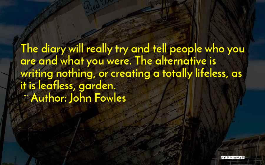 John Fowles Quotes: The Diary Will Really Try And Tell People Who You Are And What You Were. The Alternative Is Writing Nothing,