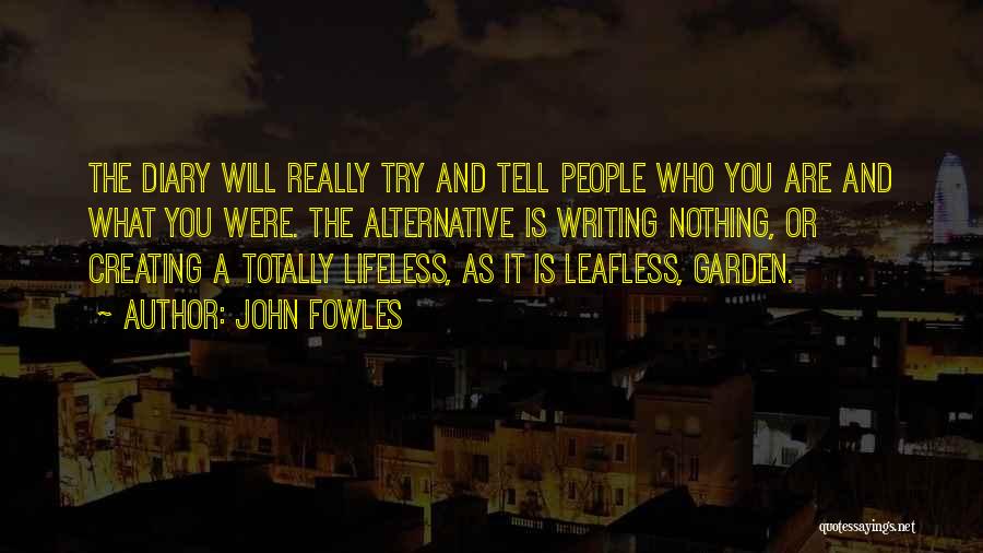 John Fowles Quotes: The Diary Will Really Try And Tell People Who You Are And What You Were. The Alternative Is Writing Nothing,