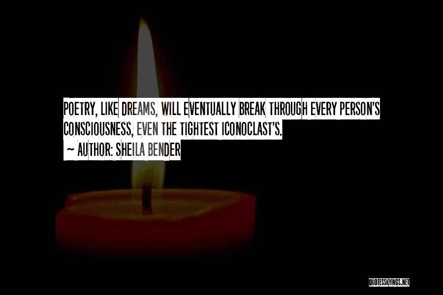 Sheila Bender Quotes: Poetry, Like Dreams, Will Eventually Break Through Every Person's Consciousness, Even The Tightest Iconoclast's.