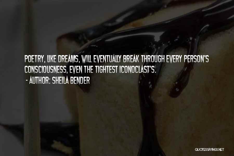 Sheila Bender Quotes: Poetry, Like Dreams, Will Eventually Break Through Every Person's Consciousness, Even The Tightest Iconoclast's.