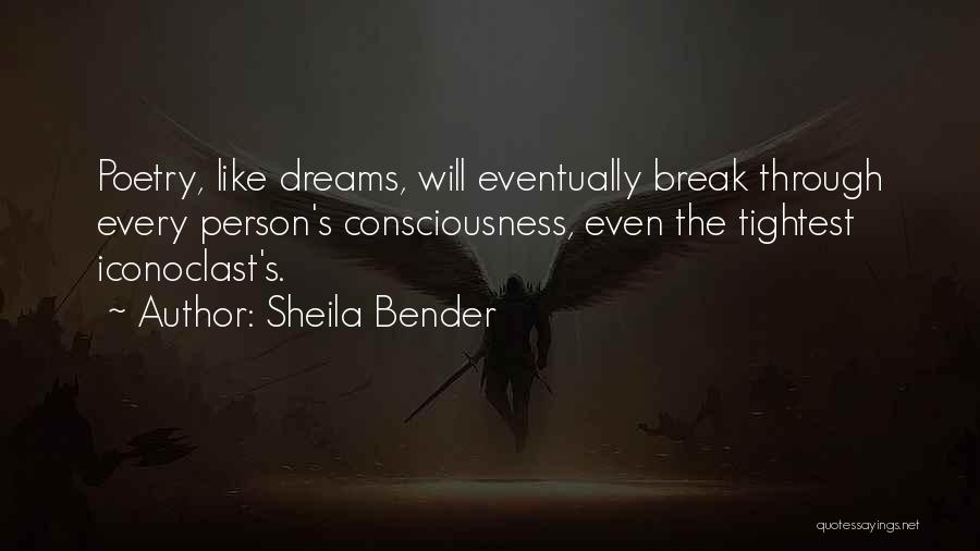 Sheila Bender Quotes: Poetry, Like Dreams, Will Eventually Break Through Every Person's Consciousness, Even The Tightest Iconoclast's.