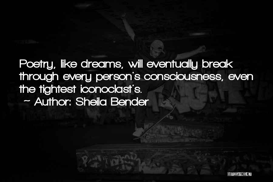 Sheila Bender Quotes: Poetry, Like Dreams, Will Eventually Break Through Every Person's Consciousness, Even The Tightest Iconoclast's.
