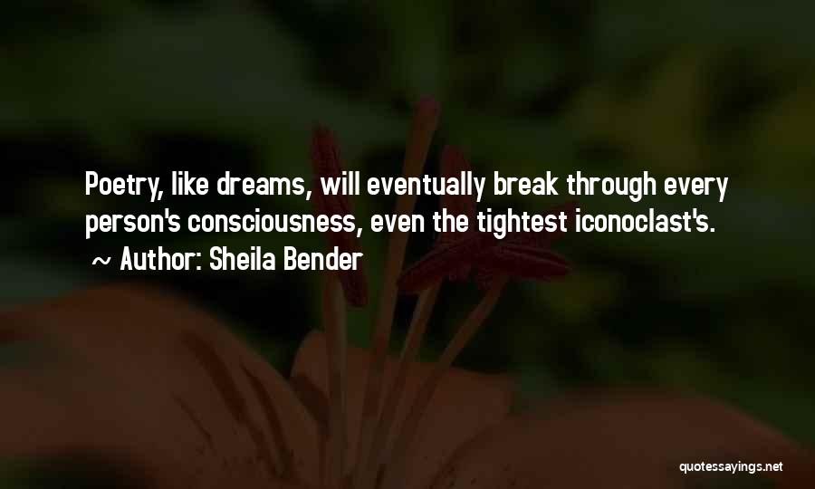 Sheila Bender Quotes: Poetry, Like Dreams, Will Eventually Break Through Every Person's Consciousness, Even The Tightest Iconoclast's.