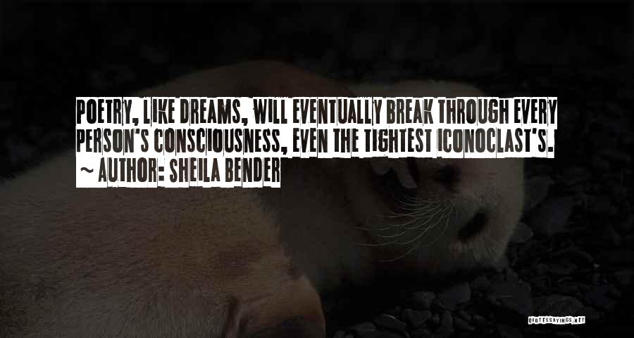 Sheila Bender Quotes: Poetry, Like Dreams, Will Eventually Break Through Every Person's Consciousness, Even The Tightest Iconoclast's.