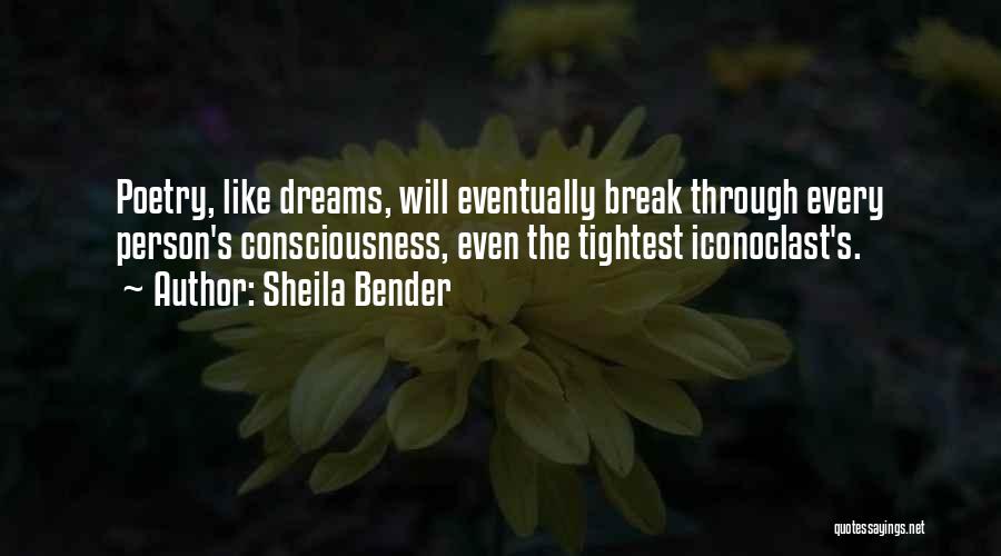 Sheila Bender Quotes: Poetry, Like Dreams, Will Eventually Break Through Every Person's Consciousness, Even The Tightest Iconoclast's.
