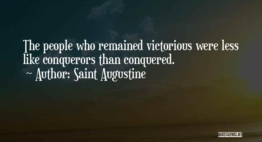 Saint Augustine Quotes: The People Who Remained Victorious Were Less Like Conquerors Than Conquered.