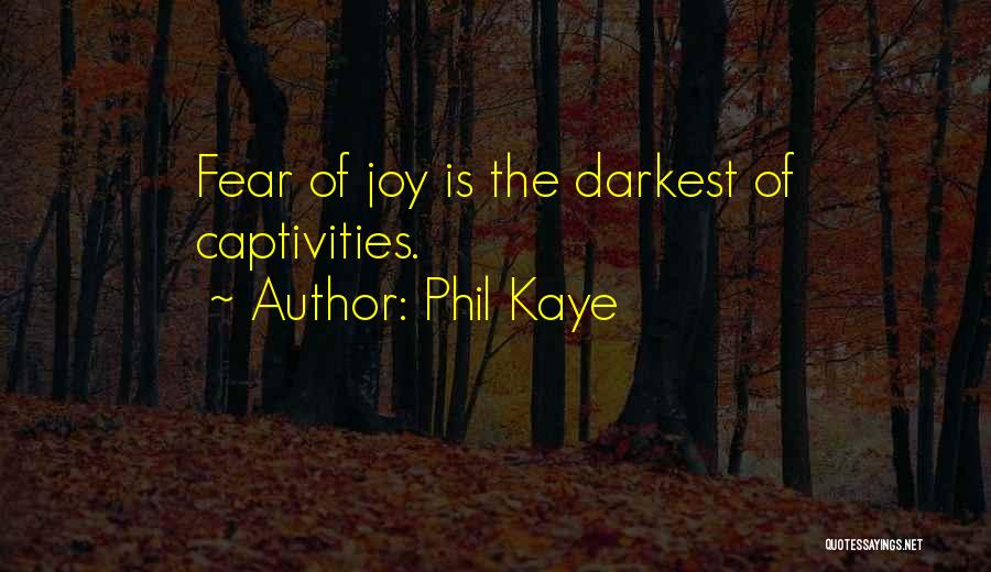 Phil Kaye Quotes: Fear Of Joy Is The Darkest Of Captivities.