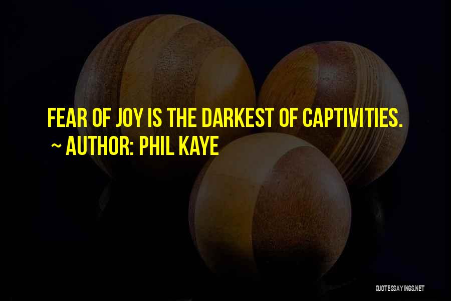 Phil Kaye Quotes: Fear Of Joy Is The Darkest Of Captivities.