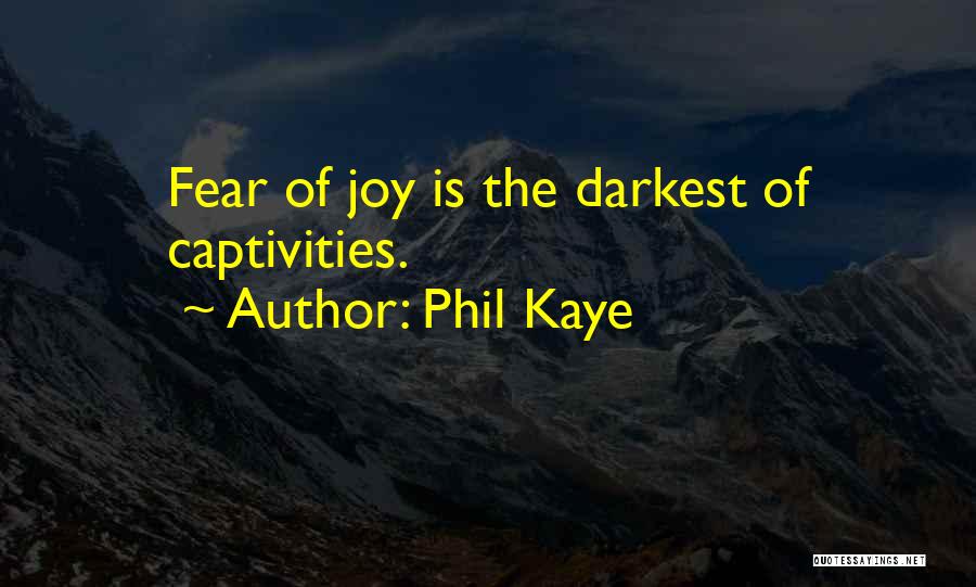 Phil Kaye Quotes: Fear Of Joy Is The Darkest Of Captivities.
