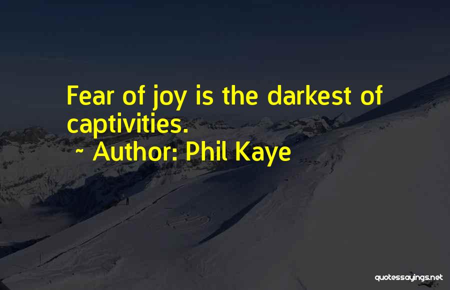 Phil Kaye Quotes: Fear Of Joy Is The Darkest Of Captivities.