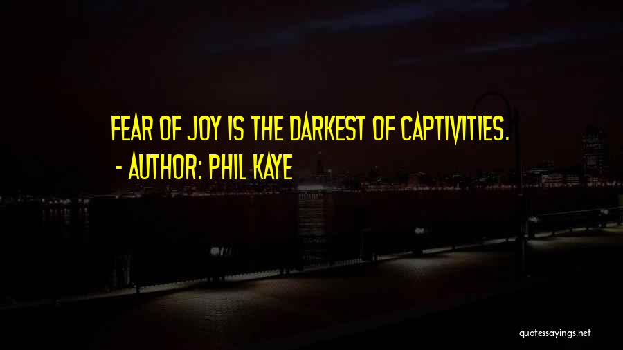 Phil Kaye Quotes: Fear Of Joy Is The Darkest Of Captivities.