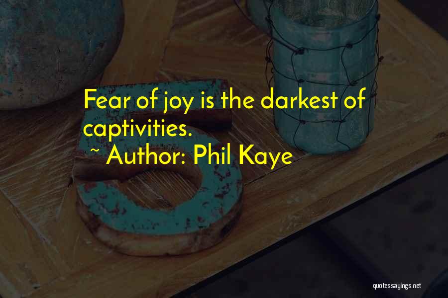 Phil Kaye Quotes: Fear Of Joy Is The Darkest Of Captivities.