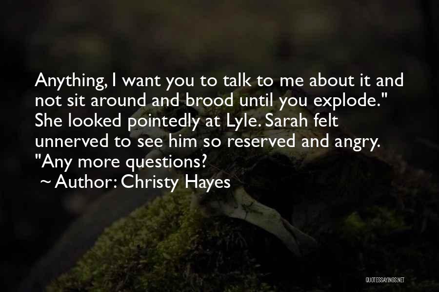 Christy Hayes Quotes: Anything, I Want You To Talk To Me About It And Not Sit Around And Brood Until You Explode. She