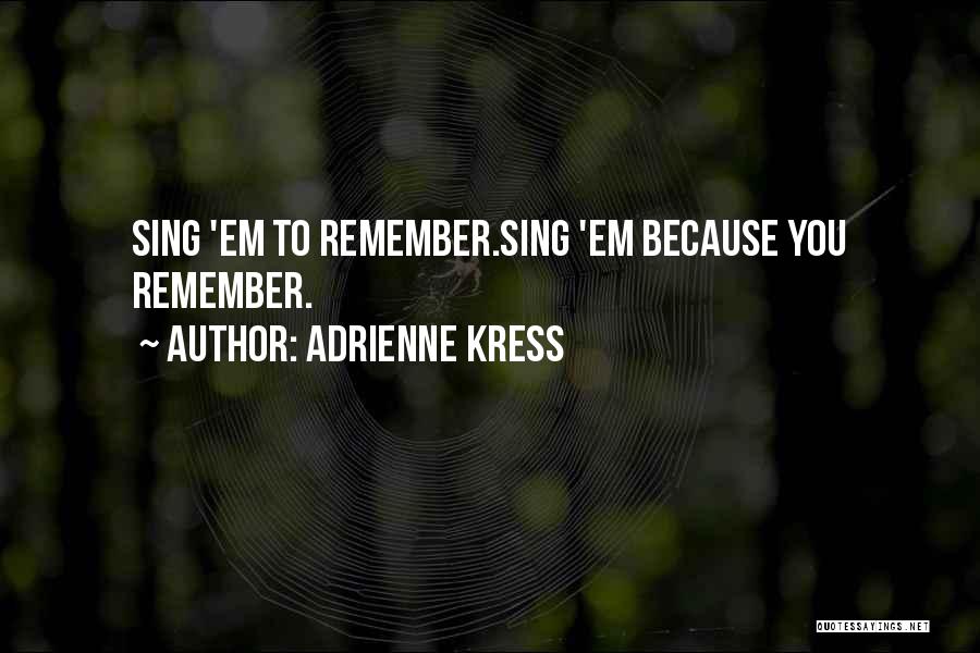 Adrienne Kress Quotes: Sing 'em To Remember.sing 'em Because You Remember.