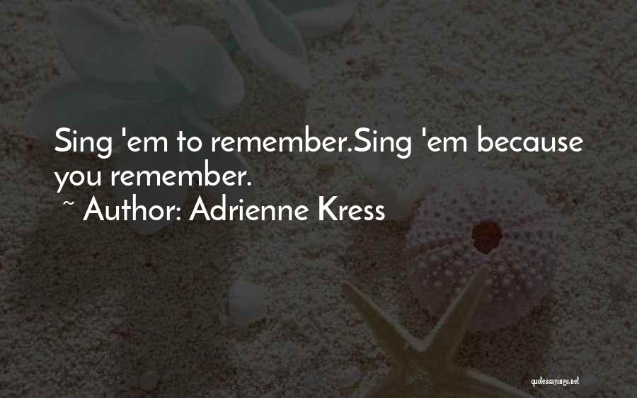 Adrienne Kress Quotes: Sing 'em To Remember.sing 'em Because You Remember.