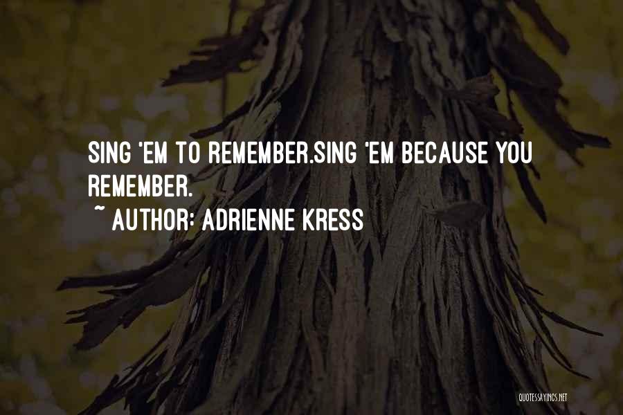 Adrienne Kress Quotes: Sing 'em To Remember.sing 'em Because You Remember.