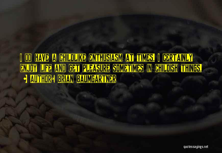Brian Baumgartner Quotes: I Do Have A Childlike Enthusiasm At Times. I Certainly Enjoy Life And Get Pleasure Sometimes In Childish Things.