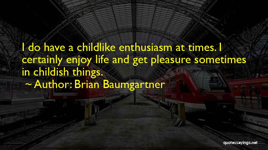 Brian Baumgartner Quotes: I Do Have A Childlike Enthusiasm At Times. I Certainly Enjoy Life And Get Pleasure Sometimes In Childish Things.