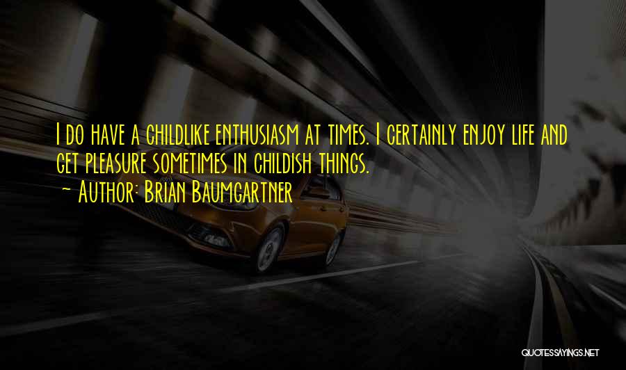 Brian Baumgartner Quotes: I Do Have A Childlike Enthusiasm At Times. I Certainly Enjoy Life And Get Pleasure Sometimes In Childish Things.