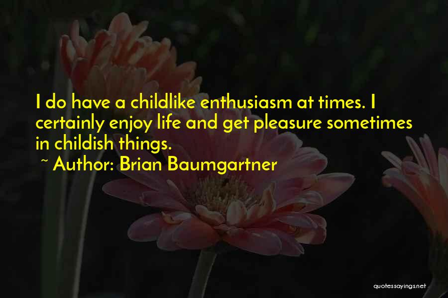 Brian Baumgartner Quotes: I Do Have A Childlike Enthusiasm At Times. I Certainly Enjoy Life And Get Pleasure Sometimes In Childish Things.