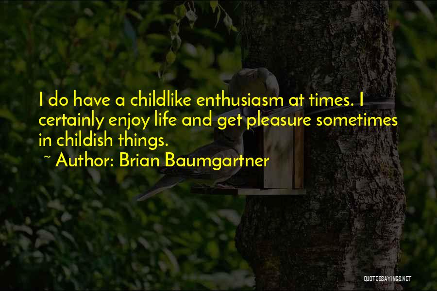 Brian Baumgartner Quotes: I Do Have A Childlike Enthusiasm At Times. I Certainly Enjoy Life And Get Pleasure Sometimes In Childish Things.