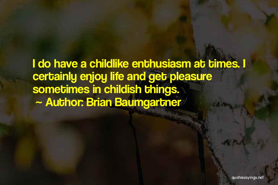 Brian Baumgartner Quotes: I Do Have A Childlike Enthusiasm At Times. I Certainly Enjoy Life And Get Pleasure Sometimes In Childish Things.