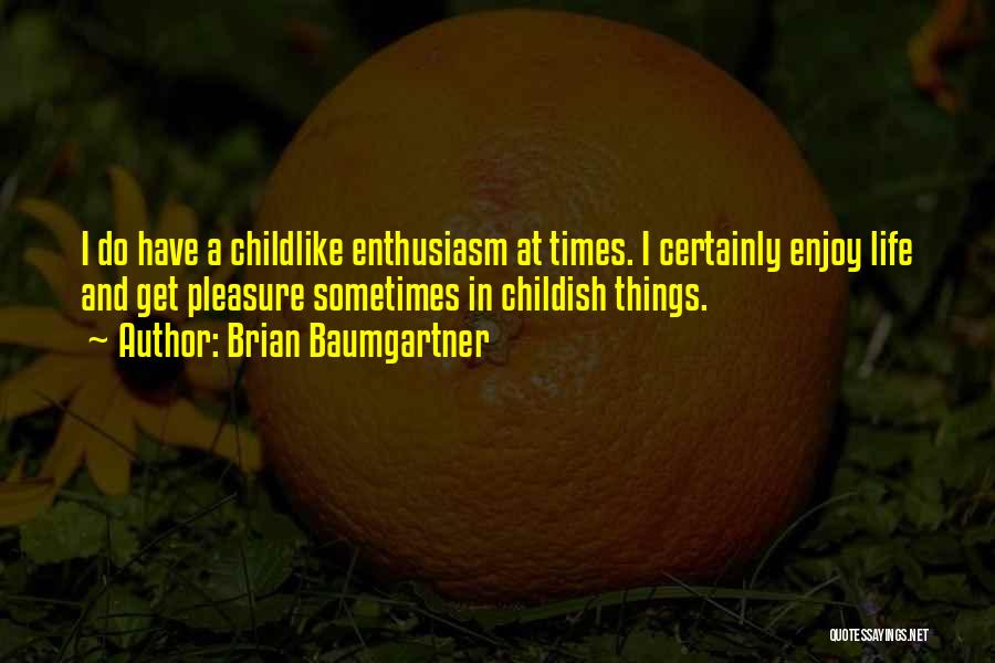 Brian Baumgartner Quotes: I Do Have A Childlike Enthusiasm At Times. I Certainly Enjoy Life And Get Pleasure Sometimes In Childish Things.