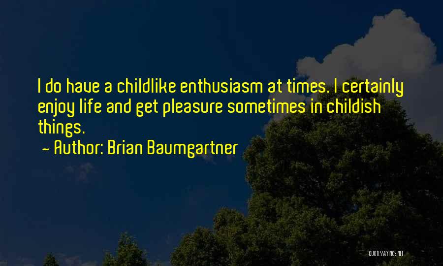 Brian Baumgartner Quotes: I Do Have A Childlike Enthusiasm At Times. I Certainly Enjoy Life And Get Pleasure Sometimes In Childish Things.