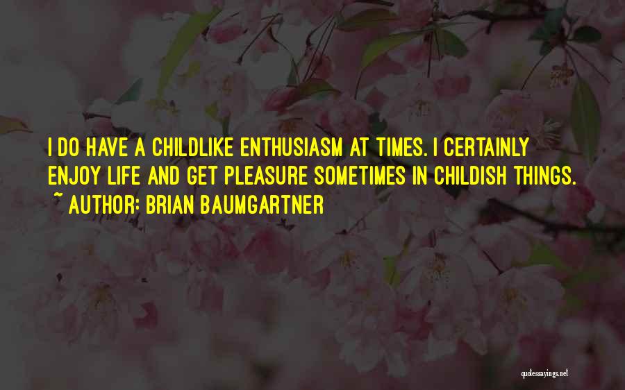 Brian Baumgartner Quotes: I Do Have A Childlike Enthusiasm At Times. I Certainly Enjoy Life And Get Pleasure Sometimes In Childish Things.