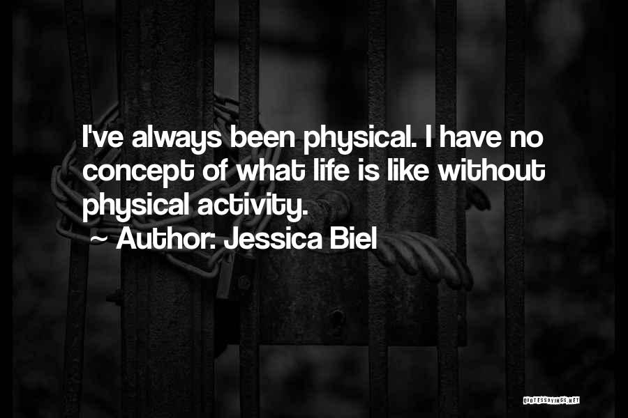 Jessica Biel Quotes: I've Always Been Physical. I Have No Concept Of What Life Is Like Without Physical Activity.