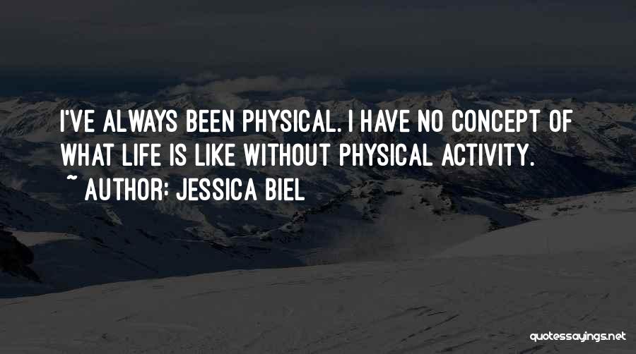 Jessica Biel Quotes: I've Always Been Physical. I Have No Concept Of What Life Is Like Without Physical Activity.