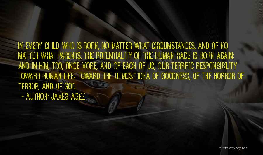 James Agee Quotes: In Every Child Who Is Born, No Matter What Circumstances, And Of No Matter What Parents, The Potentiality Of The
