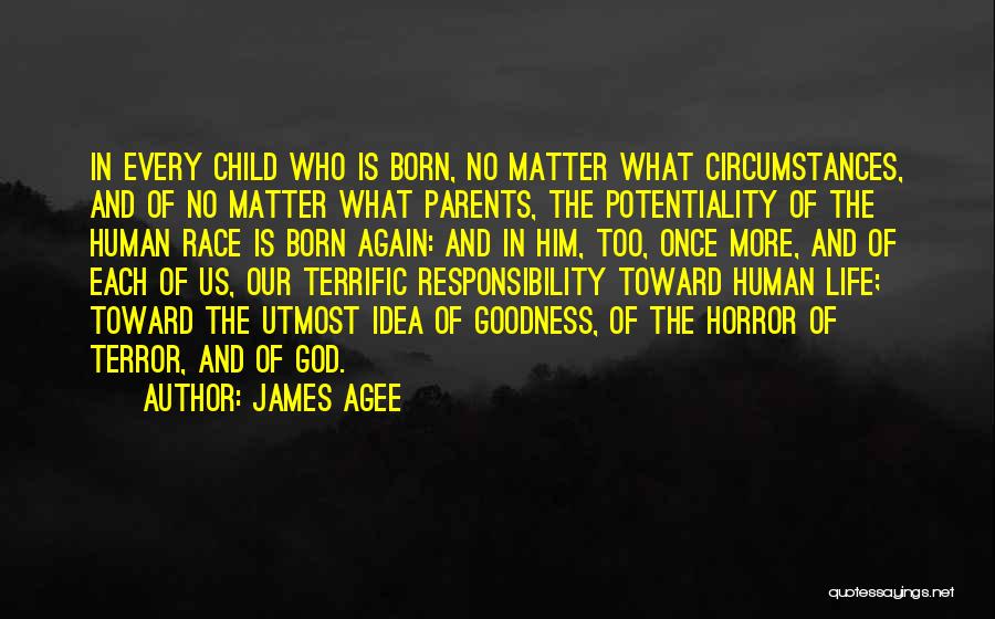 James Agee Quotes: In Every Child Who Is Born, No Matter What Circumstances, And Of No Matter What Parents, The Potentiality Of The