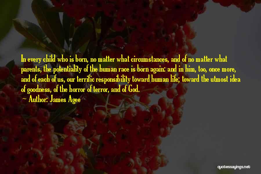 James Agee Quotes: In Every Child Who Is Born, No Matter What Circumstances, And Of No Matter What Parents, The Potentiality Of The