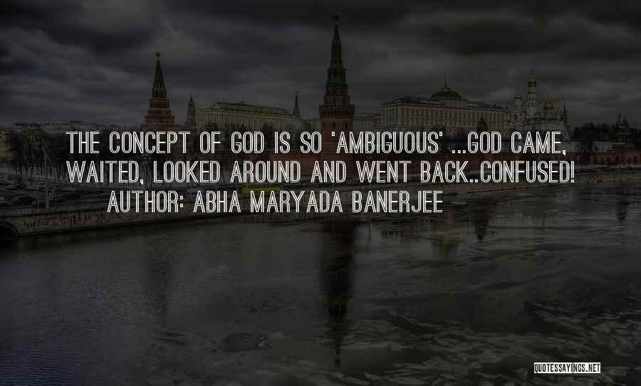 Abha Maryada Banerjee Quotes: The Concept Of God Is So 'ambiguous' ...god Came, Waited, Looked Around And Went Back..confused!