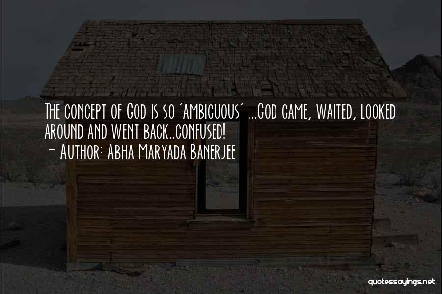 Abha Maryada Banerjee Quotes: The Concept Of God Is So 'ambiguous' ...god Came, Waited, Looked Around And Went Back..confused!