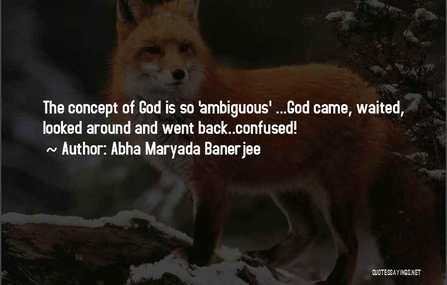 Abha Maryada Banerjee Quotes: The Concept Of God Is So 'ambiguous' ...god Came, Waited, Looked Around And Went Back..confused!