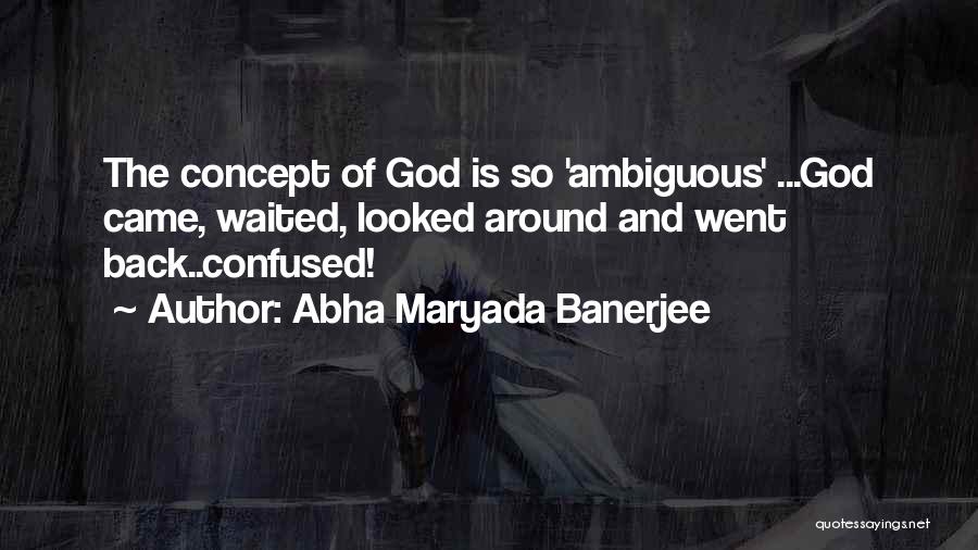 Abha Maryada Banerjee Quotes: The Concept Of God Is So 'ambiguous' ...god Came, Waited, Looked Around And Went Back..confused!