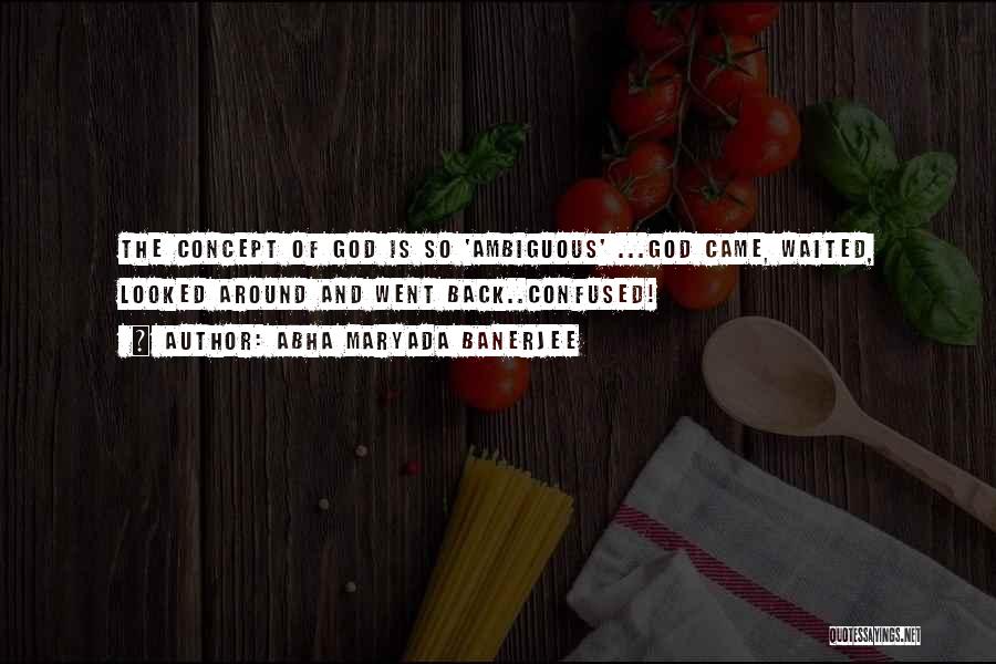 Abha Maryada Banerjee Quotes: The Concept Of God Is So 'ambiguous' ...god Came, Waited, Looked Around And Went Back..confused!