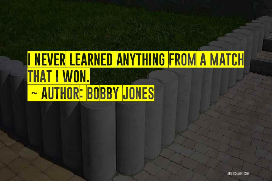 Bobby Jones Quotes: I Never Learned Anything From A Match That I Won.