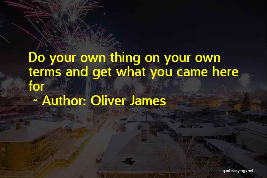 Oliver James Quotes: Do Your Own Thing On Your Own Terms And Get What You Came Here For