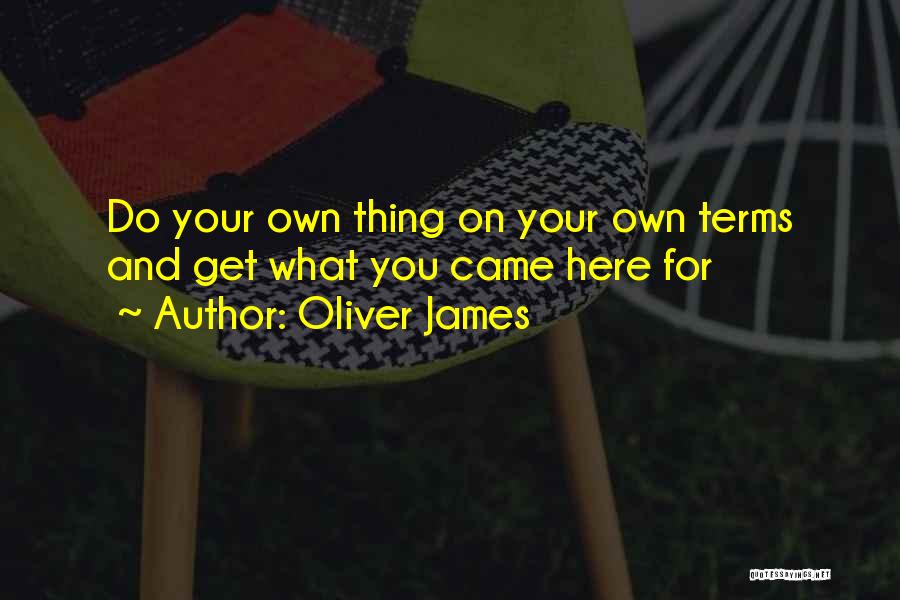 Oliver James Quotes: Do Your Own Thing On Your Own Terms And Get What You Came Here For