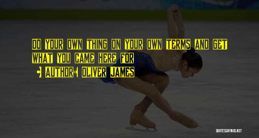 Oliver James Quotes: Do Your Own Thing On Your Own Terms And Get What You Came Here For