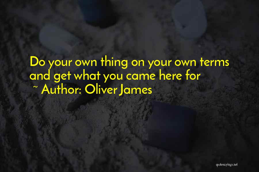 Oliver James Quotes: Do Your Own Thing On Your Own Terms And Get What You Came Here For