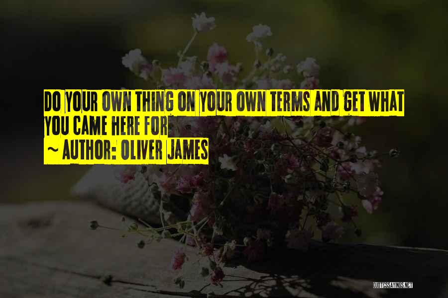 Oliver James Quotes: Do Your Own Thing On Your Own Terms And Get What You Came Here For